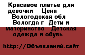 Красивое платье для девочки. › Цена ­ 700 - Вологодская обл., Вологда г. Дети и материнство » Детская одежда и обувь   